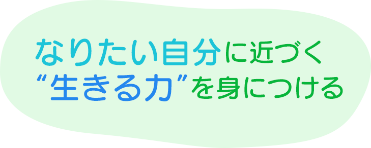 なりたい自分に近づく“生きる力“を身につける